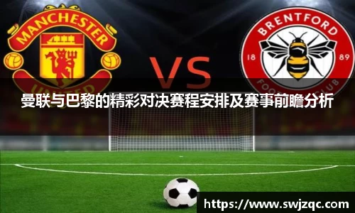 曼联与巴黎的精彩对决赛程安排及赛事前瞻分析