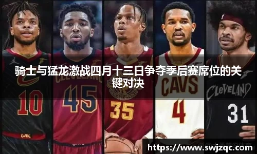 骑士与猛龙激战四月十三日争夺季后赛席位的关键对决