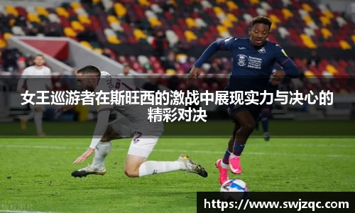 女王巡游者在斯旺西的激战中展现实力与决心的精彩对决