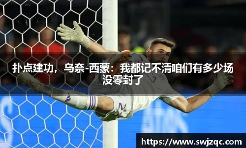 扑点建功，乌奈-西蒙：我都记不清咱们有多少场没零封了